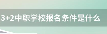 3+2中職學(xué)校報(bào)名條件是什么？