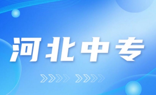 2024年河北重點中專學(xué)校有哪些?(河北省重點中等職業(yè)學(xué)校名單)