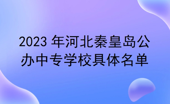 河北秦皇島公辦中專學校具體名單