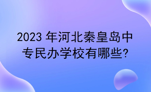 河北秦皇島中專民辦學校有哪些?