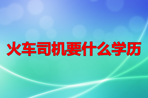 火車司機(jī)要什么學(xué)歷