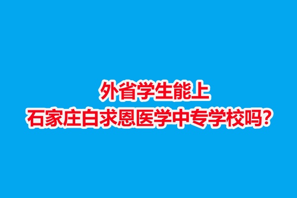 外省學(xué)生能上石家莊白求恩醫(yī)學(xué)中專(zhuān)學(xué)校嗎？