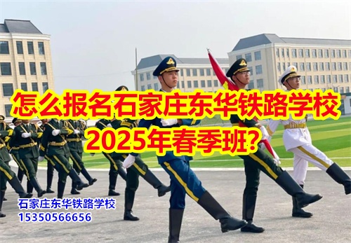 2025年石家莊東華鐵路學(xué)校春招怎么報(bào)名？